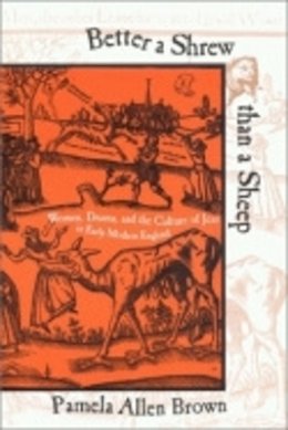 Pamela Allen Brown - Better a Shrew Than a Sheep: Women, Drama, and the Culture of Jest in Early Modern England - 9780801488368 - V9780801488368