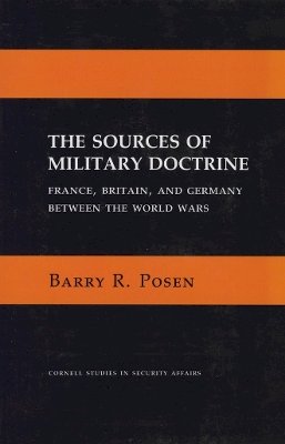 Barry R. Posen - The Sources of Military Doctrine: France, Britain, and Germany Between the World Wars (Cornell Studies in Security Affairs) - 9780801494277 - V9780801494277