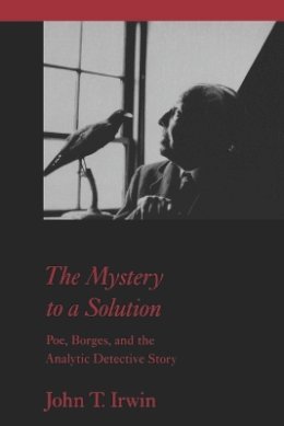 John T. Irwin - The Mystery to a Solution: Poe, Borges, and the Analytic Detective Story - 9780801854668 - V9780801854668