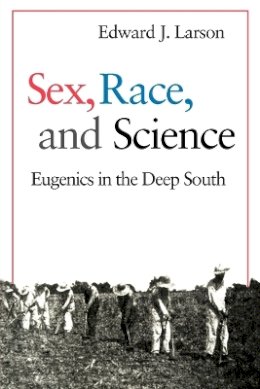 Edward J. Larson - Sex, Race, and Science: Eugenics in the Deep South - 9780801855115 - V9780801855115
