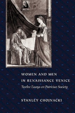 Stanley Chojnacki - Women and Men in Renaissance Venice: Twelve Essays on Patrician Society - 9780801863950 - V9780801863950