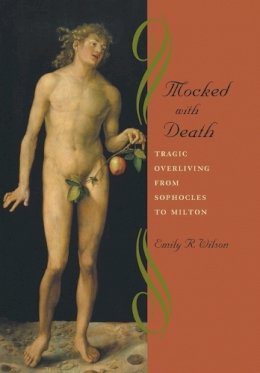 Emily R. Wilson - Mocked with Death: Tragic Overliving from Sophocles to Milton - 9780801879647 - V9780801879647