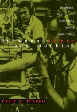 David A. Mindell - Between Human and Machine: Feedback, Control, and Computing before Cybernetics - 9780801880575 - V9780801880575