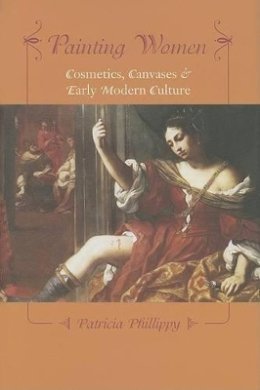 Patricia Phillippy - Painting Women: Cosmetics, Canvases, and Early Modern Culture - 9780801882258 - V9780801882258