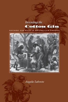 Angela Lakwete - Inventing the Cotton Gin: Machine and Myth in Antebellum America - 9780801882722 - V9780801882722