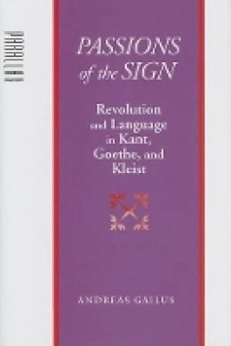 Andreas Gailus (Ed.) - Passions of the Sign: Revolution and Language in Kant, Goethe, and Kleist - 9780801882777 - V9780801882777