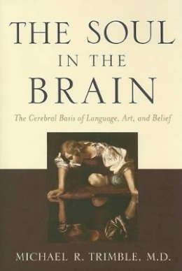Michael R. Trimble - The Soul in the Brain: The Cerebral Basis of Language, Art, and Belief - 9780801884818 - V9780801884818