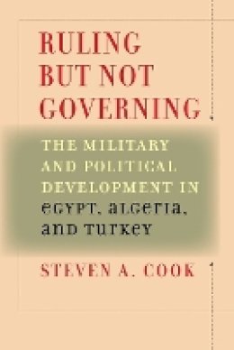Steven A. Cook - Ruling But Not Governing: The Military and Political Development in Egypt, Algeria, and Turkey - 9780801885914 - V9780801885914