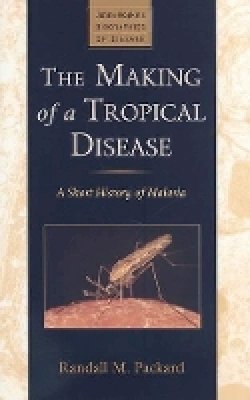 Randall M. Packard - The Making of a Tropical Disease: A Short History of Malaria - 9780801887123 - V9780801887123
