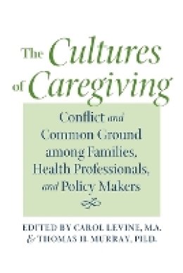 Carol Levine (Ed.) - The Cultures of Caregiving: Conflict and Common Ground among Families, Health Professionals, and Policy Makers - 9780801887710 - V9780801887710
