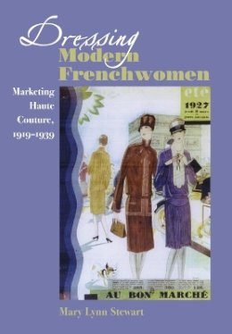 Mary Lynn Stewart - Dressing Modern Frenchwomen: Marketing Haute Couture, 1919–1939 - 9780801888038 - V9780801888038