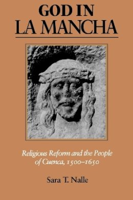 Sara T. Nalle - God in La Mancha: Religious Reform and the People of Cuenca, 1500–1650 - 9780801888540 - V9780801888540