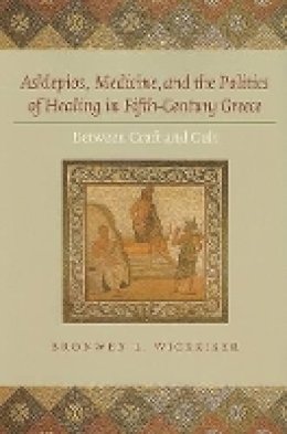 Bronwen L. Wickkiser - Asklepios, Medicine, and the Politics of Healing in Fifth-Century Greece: Between Craft and Cult - 9780801889783 - V9780801889783