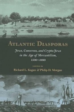Richard L (Ed Kegan - Atlantic Diasporas: Jews, Conversos, and Crypto-Jews in the Age of Mercantilism, 1500–1800 - 9780801890352 - V9780801890352