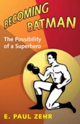 E. Paul Zehr - Becoming Batman: The Possibility of a Superhero - 9780801890635 - V9780801890635