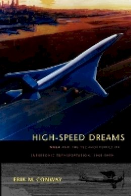 Erik M. Conway - High-Speed Dreams: NASA and the Technopolitics of Supersonic Transportation, 1945–1999 - 9780801890819 - V9780801890819
