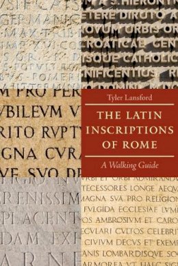 Tyler Lansford - The Latin Inscriptions of Rome: A Walking Guide - 9780801891502 - V9780801891502