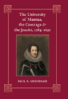 Paul F. Grendler - The University of Mantua, the Gonzaga, and the Jesuits, 1584–1630 - 9780801891717 - V9780801891717