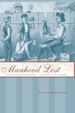 Elaine Frantz Parsons - Manhood Lost: Fallen Drunkards and Redeeming Women in the Nineteenth-Century United States - 9780801892561 - V9780801892561
