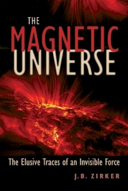 J. B. Zirker - The Magnetic Universe: The Elusive Traces of an Invisible Force - 9780801893025 - V9780801893025