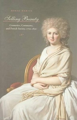 Morag Martin - Selling Beauty: Cosmetics, Commerce, and French Society, 1750–1830 - 9780801893094 - V9780801893094