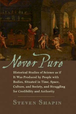 Steven Shapin - Never Pure: Historical Studies of Science as if It Was Produced by People with Bodies, Situated in Time, Space, Culture, and Society, and Struggling for Credibility and Authority - 9780801894213 - V9780801894213