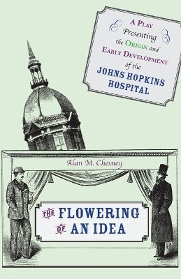 Alan M. Chesney - The Flowering of an Idea: A Play Presenting the Origin and Early Development of the Johns Hopkins Hospital - 9780801894329 - V9780801894329