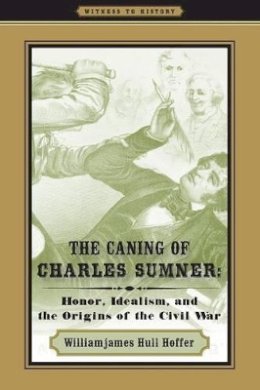 Williamjames Hull Hoffer - The Caning of Charles Sumner: Honor, Idealism, and the Origins of the Civil War - 9780801894695 - V9780801894695