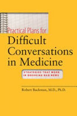 Robert Buckman - Practical Plans for Difficult Conversations in Medicine: Strategies That Work in Breaking Bad News - 9780801895586 - V9780801895586