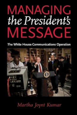 Martha Joynt Kumar - Managing the President´s Message: The White House Communications Operation - 9780801895593 - V9780801895593