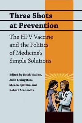 Keith Wailoo - Three Shots at Prevention: The HPV Vaccine and the Politics of Medicine´s Simple Solutions - 9780801896729 - V9780801896729