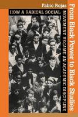 Fabio Rojas - From Black Power to Black Studies: How a Radical Social Movement Became an Academic Discipline - 9780801898259 - V9780801898259