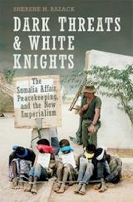 Sherene Razack - Dark Threats and White Knights: The Somalia Affair, Peacekeeping, and the New Imperialism - 9780802086631 - V9780802086631 Sherene Razack - Dark Threats and White Knights: The Somalia Affair, Peacekeeping, and the New Imperialism - 9780802086631 - V9780802086631