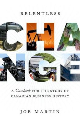 Joe Martin - Relentless Change: A Casebook for the Study of Canadian Business History - 9780802095596 - KKD0007227