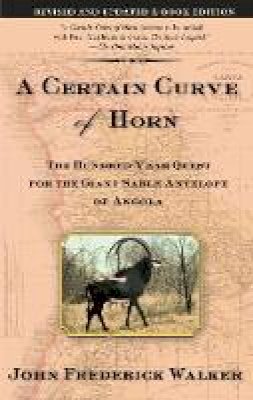 J. F. Walker - A Certain Curve of Horn: The Hundred-Year Quest for the Giant Sable Antelope of Angola - 9780802140685 - V9780802140685
