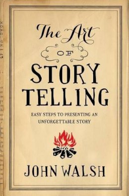 John D. Walsh - The Art of Storytelling: Easy Steps to Presenting an Unforgettable Story - 9780802411334 - V9780802411334