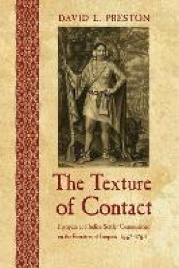 David L. Preston - The Texture of Contact: European and Indian Settler Communities on the Frontiers of Iroquoia, 1667-1783 - 9780803213692 - V9780803213692