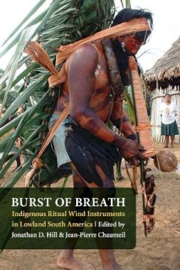 Jonathan David Hill - Burst of Breath: Indigenous Ritual Wind Instruments in Lowland South America - 9780803220928 - V9780803220928