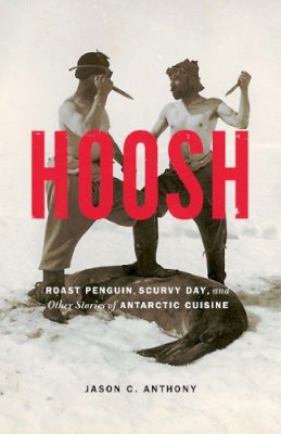 Jason C. Anthony - Hoosh: Roast Penguin, Scurvy Day, and Other Stories of Antarctic Cuisine - 9780803226661 - V9780803226661