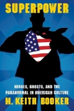 M. Keith Booker - Superpower: Heroes, Ghosts, and the Paranormal in American Culture - 9780803232891 - V9780803232891