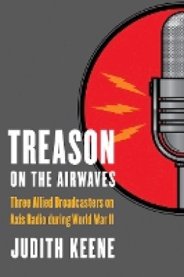 Judith Keene - Treason on the Airwaves: Three Allied Broadcasters on Axis Radio during World War II - 9780803232921 - V9780803232921