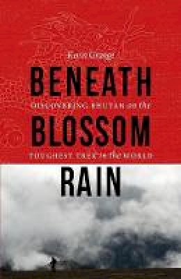 Kevin Grange - Beneath Blossom Rain: Discovering Bhutan on the Toughest Trek in the World - 9780803234338 - V9780803234338