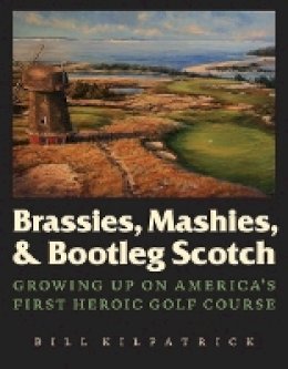Bill Kilpatrick - Brassies, Mashies, and Bootleg Scotch: Growing Up on America´s First Heroic Golf Course - 9780803236424 - V9780803236424