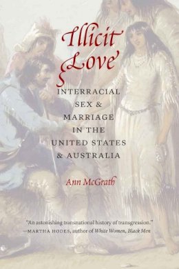 Ann Mcgrath - Illicit Love: Interracial Sex and Marriage in the United States and Australia - 9780803238251 - V9780803238251