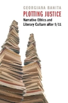 Georgiana Banita - Plotting Justice: Narrative Ethics and Literary Culture after 9/11 - 9780803240384 - V9780803240384