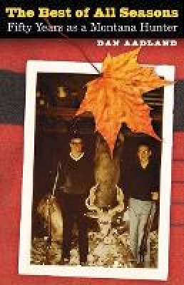 Dan Aadland - The Best of All Seasons: Fifty Years as a Montana Hunter - 9780803243477 - V9780803243477
