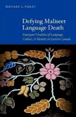Bernard C. Perley - Defying Maliseet Language Death: Emergent Vitalities of Language, Culture, and Identity in Eastern Canada - 9780803243637 - V9780803243637