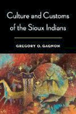 Gregory O. Gagnon - Culture and Customs of the Sioux Indians - 9780803244542 - V9780803244542