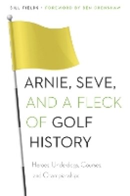 Bill Fields - Arnie, Seve, and a Fleck of Golf History: Heroes, Underdogs, Courses, and Championships - 9780803248809 - V9780803248809