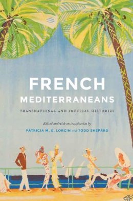 Patricia M. Lorcin - French Mediterraneans: Transnational and Imperial Histories - 9780803249936 - V9780803249936